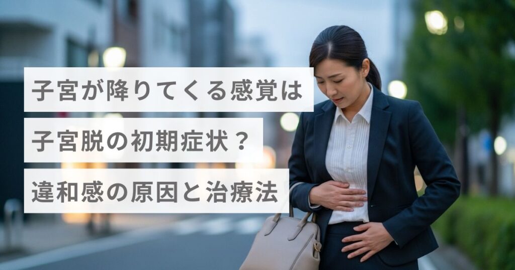 子宮が降りてくる感覚は子宮脱の初期症状？違和感の原因と治療法