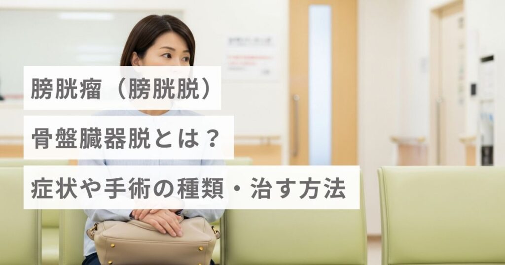 膀胱瘤（膀胱脱）・骨盤臓器脱とは？症状や手術の種類・治す方法