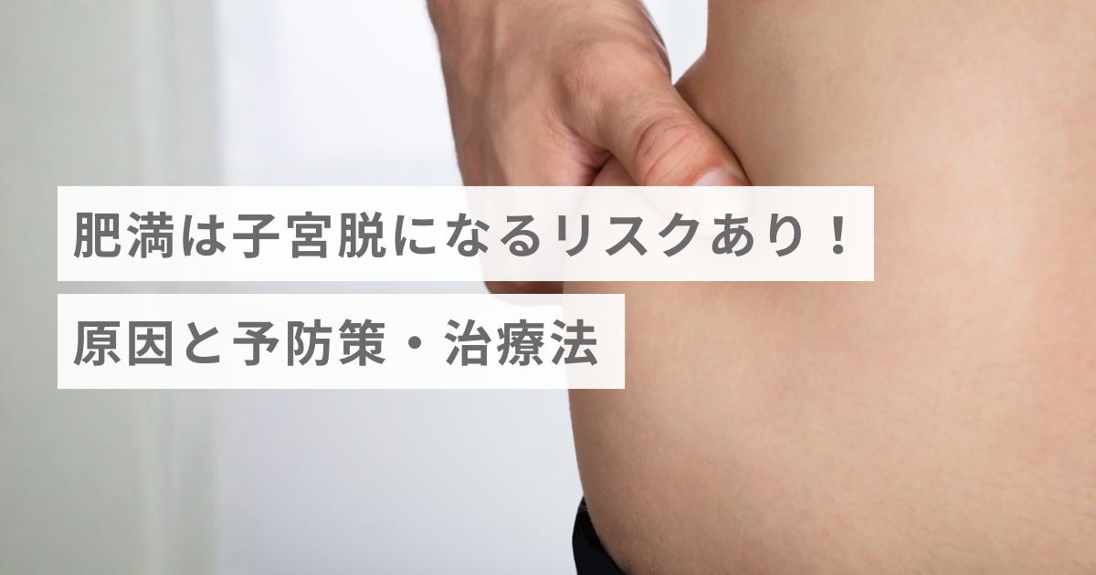 肥満は子宮脱（骨盤臓器脱）になるリスクあり！原因と予防策・治療法
