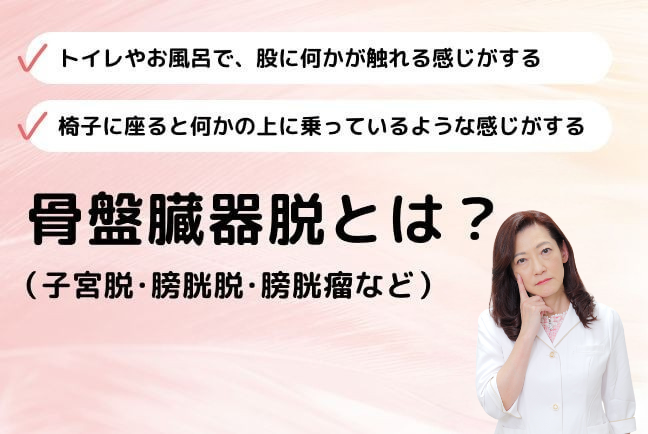 骨盤臓器脱（子宮脱・膀胱脱・膀胱瘤など）とは？