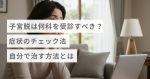 子宮脱は何科を受診すべき？症状のチェック法・自分で治す方法とは