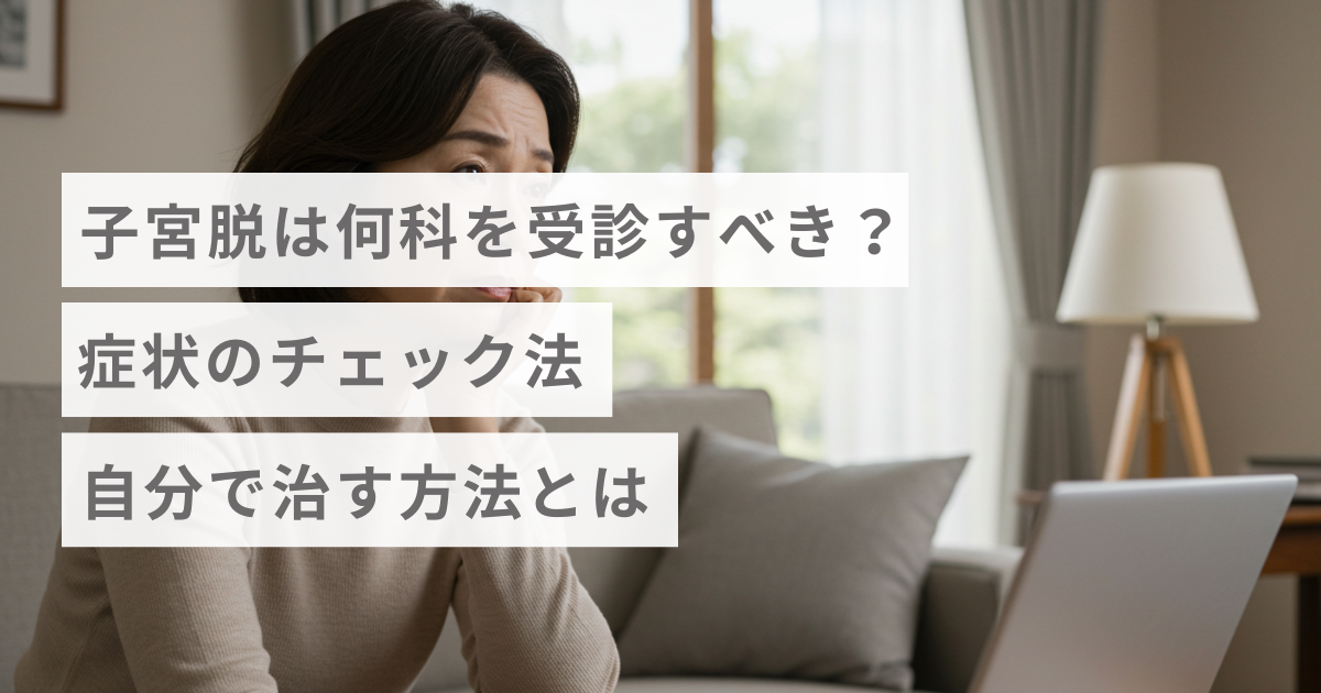 子宮脱は何科を受診すべき？症状のチェック法・自分で治す方法とは