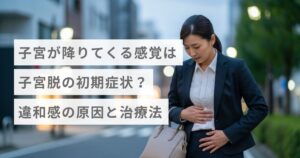 子宮が降りてくる感覚は子宮脱の初期症状？違和感の原因と治療法