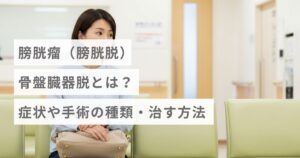 膀胱瘤（膀胱脱）・骨盤臓器脱とは？症状や手術の種類・治す方法